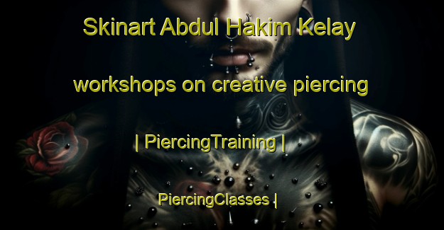 Skinart Abdul Hakim Kelay workshops on creative piercing | PiercingTraining | PiercingClasses | SkinartTraining-Afghanistan